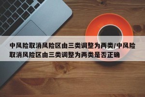 中风险取消风险区由三类调整为两类/中风险取消风险区由三类调整为两类是否正确