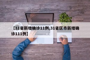 【31省新增确诊11例,31省区市新增确诊111例】