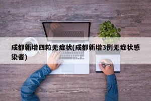成都新增四粒无症状(成都新增3例无症状感染者)