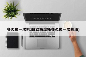 多久换一次机油(踏板摩托多久换一次机油)