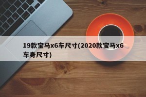 19款宝马x6车尺寸(2020款宝马x6车身尺寸)