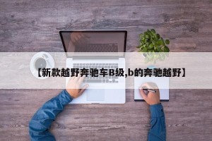 【新款越野奔驰车B级,b的奔驰越野】