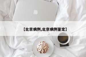 【北京病例,北京病例鉴定】