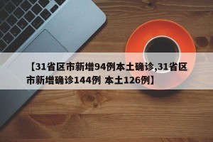 【31省区市新增94例本土确诊,31省区市新增确诊144例 本土126例】