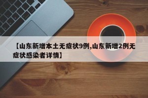 【山东新增本土无症状9例,山东新增2例无症状感染者详情】