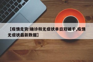【疫情走势:确诊和无症状单日双破千,疫情无症状最新数据】