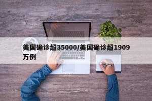 美国确诊超35000/美国确诊超1909万例