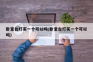 卧室台灯买一个可以吗(卧室台灯买一个可以吗)