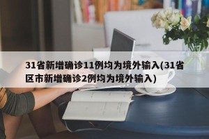 31省新增确诊11例均为境外输入(31省区市新增确诊2例均为境外输入)