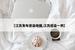 【江苏发布感染地图,江苏感染一例】