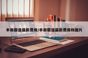 丰田霸道最新费用/丰田霸道最新费用和图片