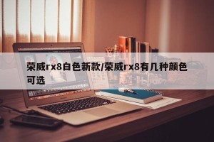 荣威rx8白色新款/荣威rx8有几种颜色可选