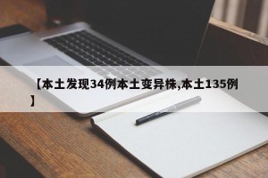 【本土发现34例本土变异株,本土135例】