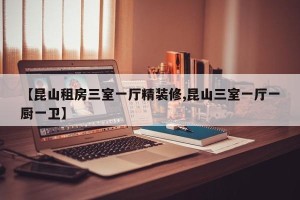 【昆山租房三室一厅精装修,昆山三室一厅一厨一卫】