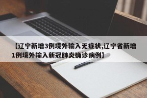 【辽宁新增3例境外输入无症状,辽宁省新增1例境外输入新冠肺炎确诊病例】