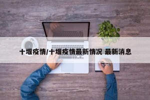 十堰疫情/十堰疫情最新情况 最新消息