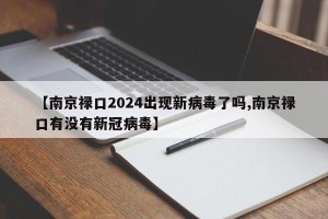 【南京禄口2024出现新病毒了吗,南京禄口有没有新冠病毒】