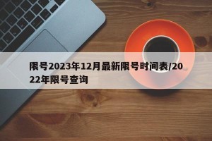 限号2023年12月最新限号时间表/2022年限号查询