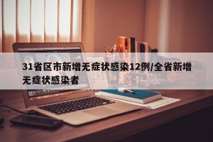 31省区市新增无症状感染12例/全省新增无症状感染者