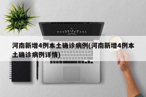 河南新增4例本土确诊病例(河南新增4例本土确诊病例详情)