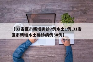 【31省区市新增确诊7例本土1例,31省区市新增本土确诊病例30例】