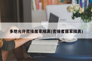 多地允许密接居家隔离(密接者居家隔离)