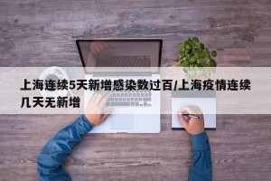 上海连续5天新增感染数过百/上海疫情连续几天无新增