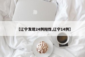 【辽宁发现24例阳性,辽宁14例】