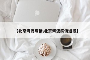 【北京海淀疫情,北京海淀疫情通报】