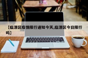 【临渭区疫情限行通知今天,临渭区今日限行吗】