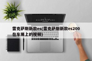 雷克萨斯新款es(雷克萨斯新款es200在车展上的视频)