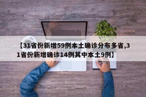 【31省份新增59例本土确诊分布多省,31省份新增确诊14例其中本土9例】