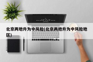 北京两地升为中风险(北京两地升为中风险地区)