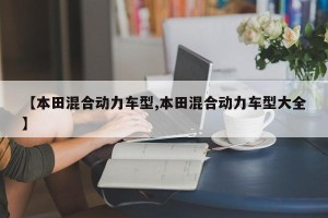 【本田混合动力车型,本田混合动力车型大全】