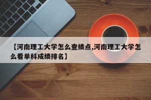 【河南理工大学怎么查绩点,河南理工大学怎么看单科成绩排名】