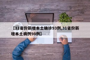 【31省份新增本土确诊93例,31省份新增本土病例98例】