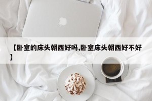 【卧室的床头朝西好吗,卧室床头朝西好不好】