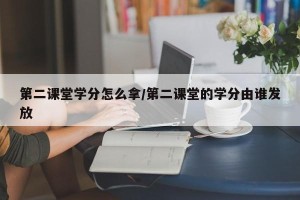 第二课堂学分怎么拿/第二课堂的学分由谁发放
