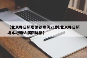 【北京昨日新增确诊病例21例,北京昨日新增本地确诊病例详情】