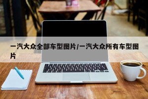 一汽大众全部车型图片/一汽大众所有车型图片