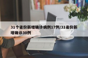 31个省份新增确诊病例17例/31省份新增确诊30例