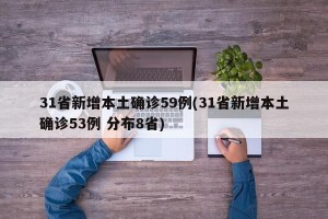 31省新增本土确诊59例(31省新增本土确诊53例 分布8省)