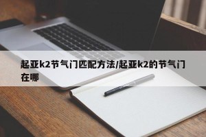 起亚k2节气门匹配方法/起亚k2的节气门在哪