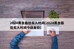 2024黄金最佳买入时间(2024黄金最佳买入时间今日金价)
