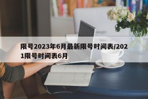 限号2023年6月最新限号时间表/2021限号时间表6月