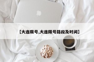 【大连限号,大连限号路段及时间】