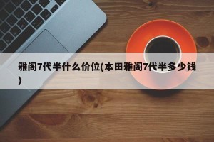 雅阁7代半什么价位(本田雅阁7代半多少钱)