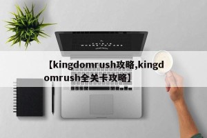 【kingdomrush攻略,kingdomrush全关卡攻略】