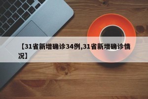 【31省新增确诊34例,31省新增确诊情况】