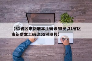 【31省区市新增本土确诊55例,31省区市新增本土确诊55例图片】